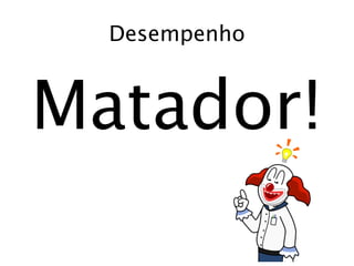 Desempenho



Matador!
 