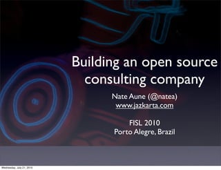 Building an open source
                             consulting company
                                 Nate Aune (@natea)
                                  www.jazkarta.com

                                     FISL 2010
                                 Porto Alegre, Brazil



Wednesday, July 21, 2010
 