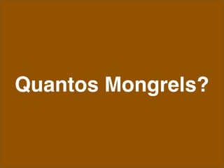 Quantos Mongrels?
 