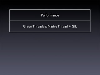 Performance


Green Threads x Native Thread + GIL


       Memory Management


           C Extensions


          Interoperability
 