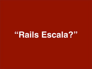 “Rails Escala?”
 