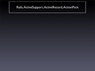 Rails, ActiveSupport, ActiveRecord, ActionPack
 