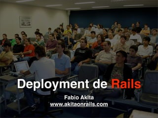 Deployment de Rails
         Fabio Akita
     www.akitaonrails.com
 