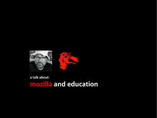 a talk about:

mozilla and education
 