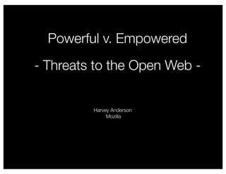 Powerful v. Empowered
- Threats to the Open Web -


         Harvey Anderson
              Mozilla
 