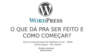 O QUE DÁ PRA SER FEITO E
COMO COMEÇAR?
Vinícius Lourenço
@ViLourenco
Fórum Internacional do Software Livre – 2016
Porto Alegre – RS | Brasil
 