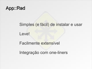 App::Rad


     Simples (e fácil) de instalar e usar

     Leve!

     Facilmente extensível

     Integração com one-liners
 