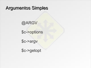 Argumentos Simples


      @ARGV

      $c->options

      $c->argv

      $c->getopt
 