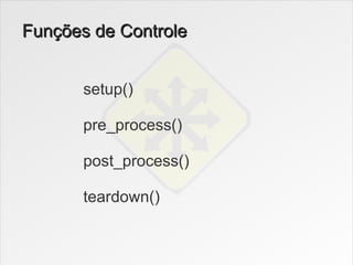 Funções de Controle


       setup()

       pre_process()

       post_process()

       teardown()
 