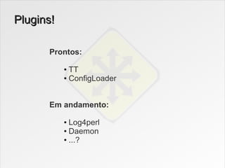 Plugins!

      Prontos:

           ● TT
           ● ConfigLoader




      Em andamento:

           ● Log4perl
           ● Daemon

           ● ...?
 
