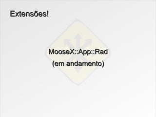 Extensões!



         MooseX::App::Rad
             (em andamento)
 