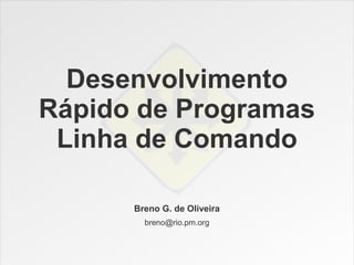 Desenvolvimento
Rápido de Programas
 Linha de Comando

      Breno G. de Oliveira
        breno@rio.pm.org
 