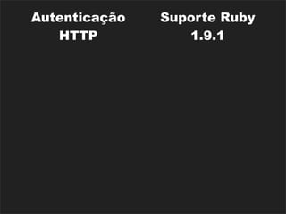Autenticação     Suporte Ruby
    HTTP             1.9.1
                  Processamento
 Atom Builder
                     de Email
Parsers de XML,
                   i18n (básica)
     JSON
                      Rack
  Rake Tasks
                   Middlewares
                  Dispositivos de
Diversos Caches
                    Segurança
 
