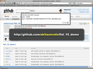 http://github.com/akitaonrails/fisl_10_demo
 