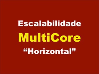 Escalabilidade
MultiCore
 “Horizontal”
 