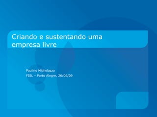 Criando e sustentando uma empresa livre Paulino Michelazzo FISL – Porto Alegre, 26/06/09 