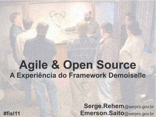 Agile & Open Source
  A Experiência do Framework Demoiselle



                      Serge.Rehem@serpro.gov.br
#fisl11              Emerson.Saito@serpro.gov.br
 