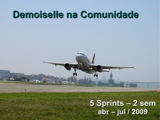Demoiselle na Comunidade




              5 Sprints – 2 sem
                abr – jul / 2009
 