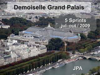 Demoiselle Grand Palais

                5 Sprints
               jul–out / 2009




                    JPA
 