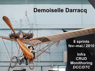 Demoiselle Darracq




              8 sprints
           fev–mai / 2010

               Infra
              CRUD
            Monithoring
             DCC/DTC
 