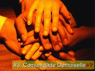 #3: Comunidade Demoiselle+?
 