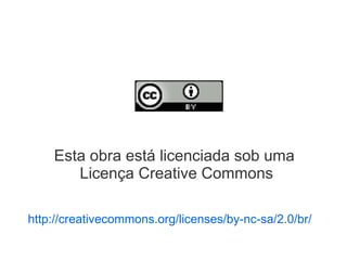 Esta obra está licenciada sob uma
       Licença Creative Commons

http://creativecommons.org/licenses/by-nc-sa/2.0/br/
 