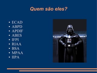 Quem são eles?

●   ECAD
●   ABPD
●   APDIF
●   ABES
●   IFPI
●   RIAA
●   BSA
●   MPAA
●   IIPA
 