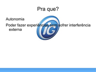 Pra que? Autonomia Poder fazer experiências sem sofrer interferência externa 