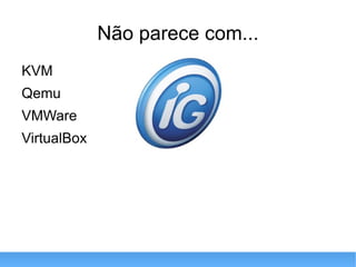 Não parece com... KVM Qemu VMWare VirtualBox 