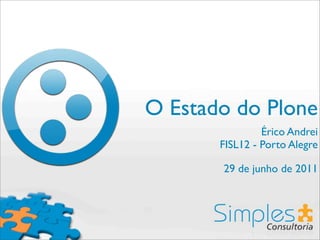O Estado do Plone
                Érico Andrei
       FISL12 - Porto Alegre

       29 de junho de 2011
 