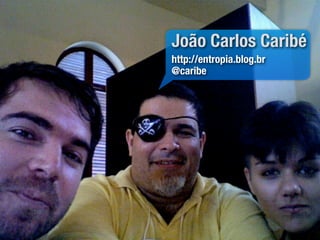 João Carlos Caribé
http://entropia.blog.br
@caribe
 