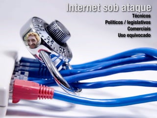 Internet sob ataque
                       Técnicos
        Politicos / legislativos
                    Comerciais
               Uso equivocado
 