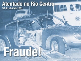 Atentado no Rio Centro
30 de abril de 1981




 Fraude!
 