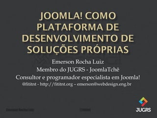 Emerson Rocha Luiz Membro do JUGRS - JoomlaTchê Consultor e programador especialista em Joomla! @fititnt - http://fititnt.org – emerson@webdesign.eng.br  