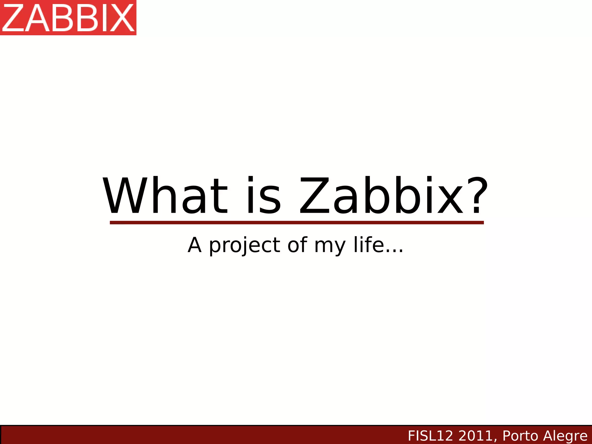 What is Zabbix?
   A project of my life...




                             FISL12 2011, Porto Alegre
 