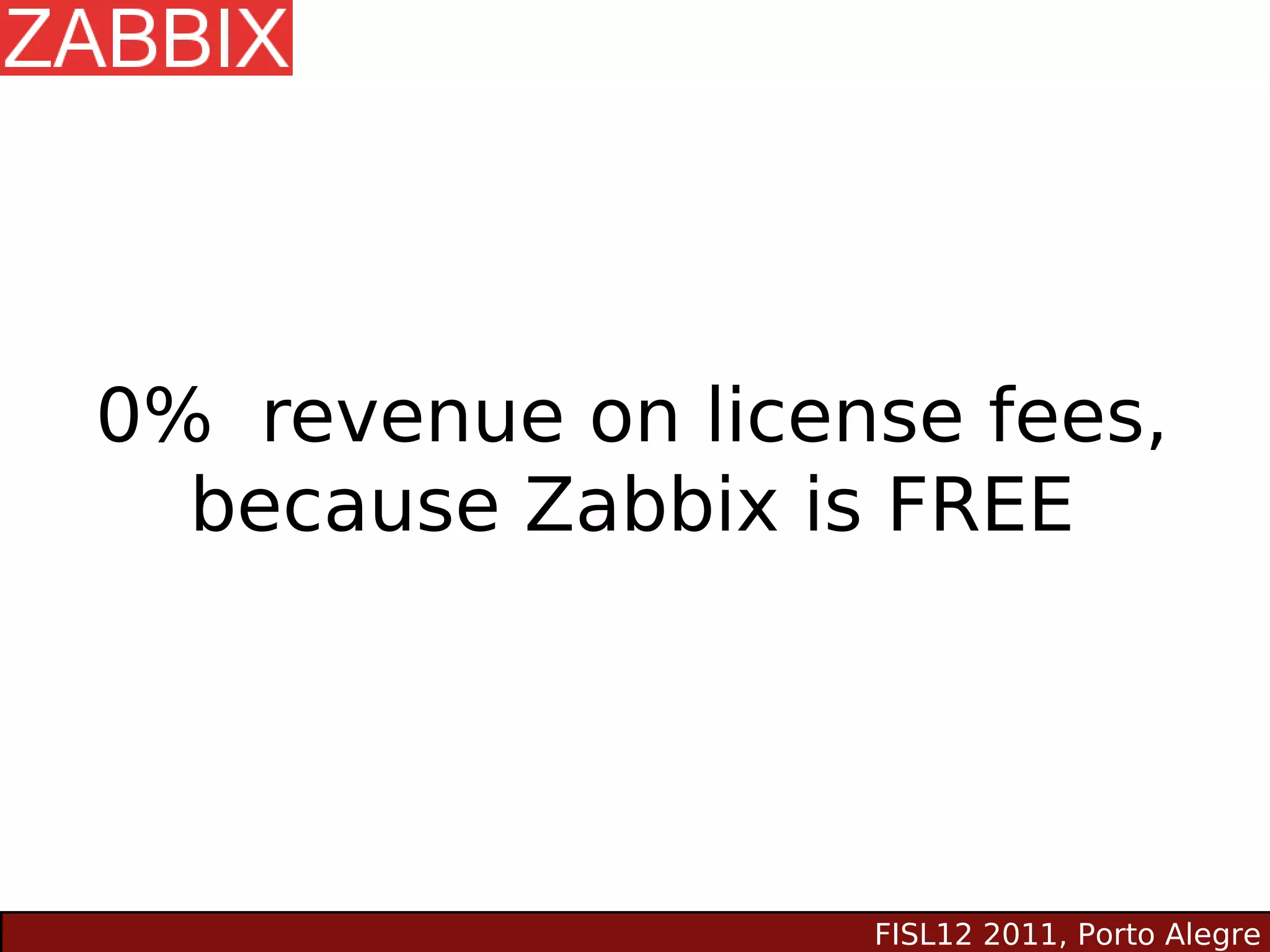 0% revenue on license fees,
  because Zabbix is FREE




                   FISL12 2011, Porto Alegre
 
