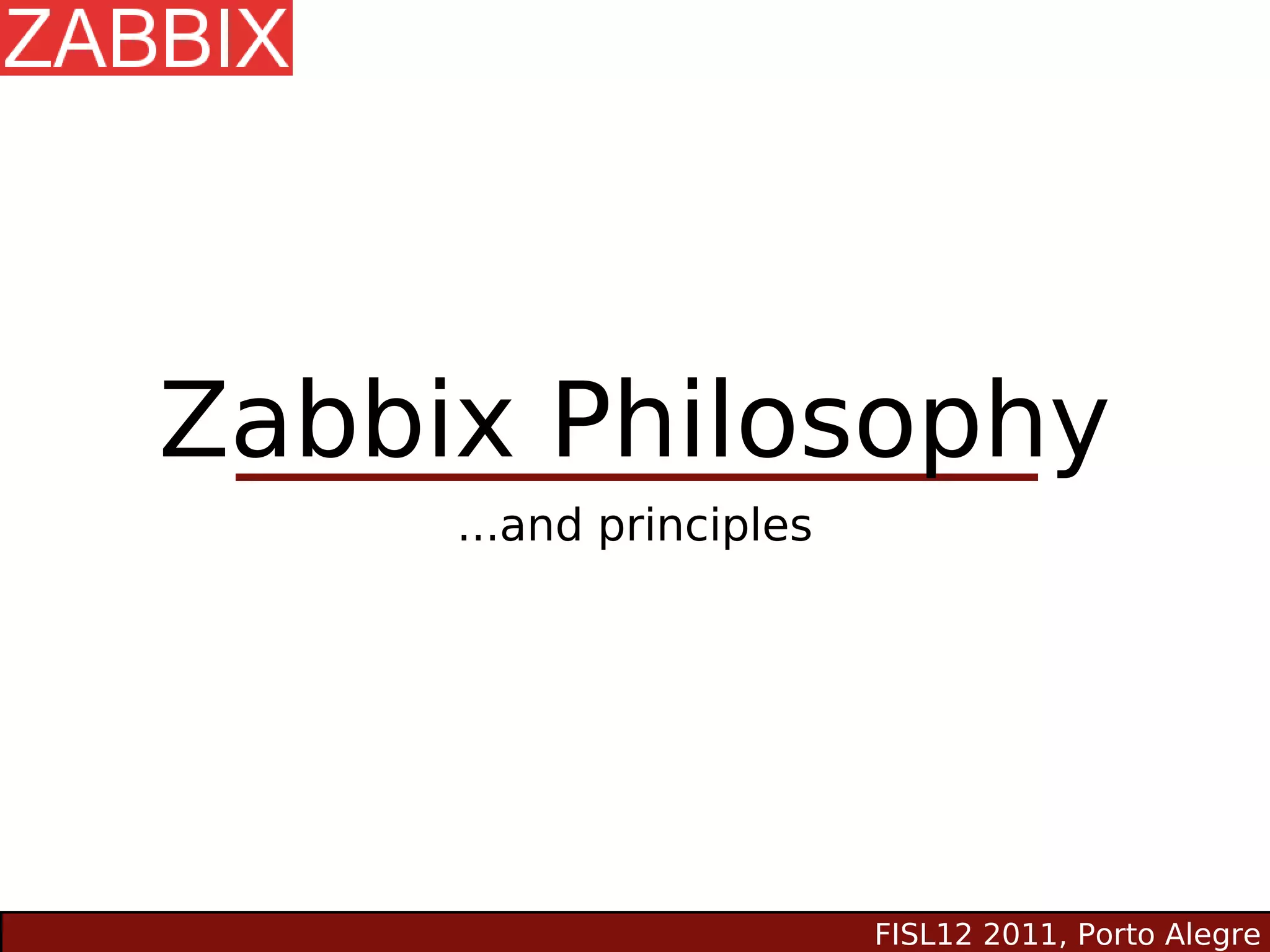 Zabbix Philosophy
     ...and principles




                         FISL12 2011, Porto Alegre
 