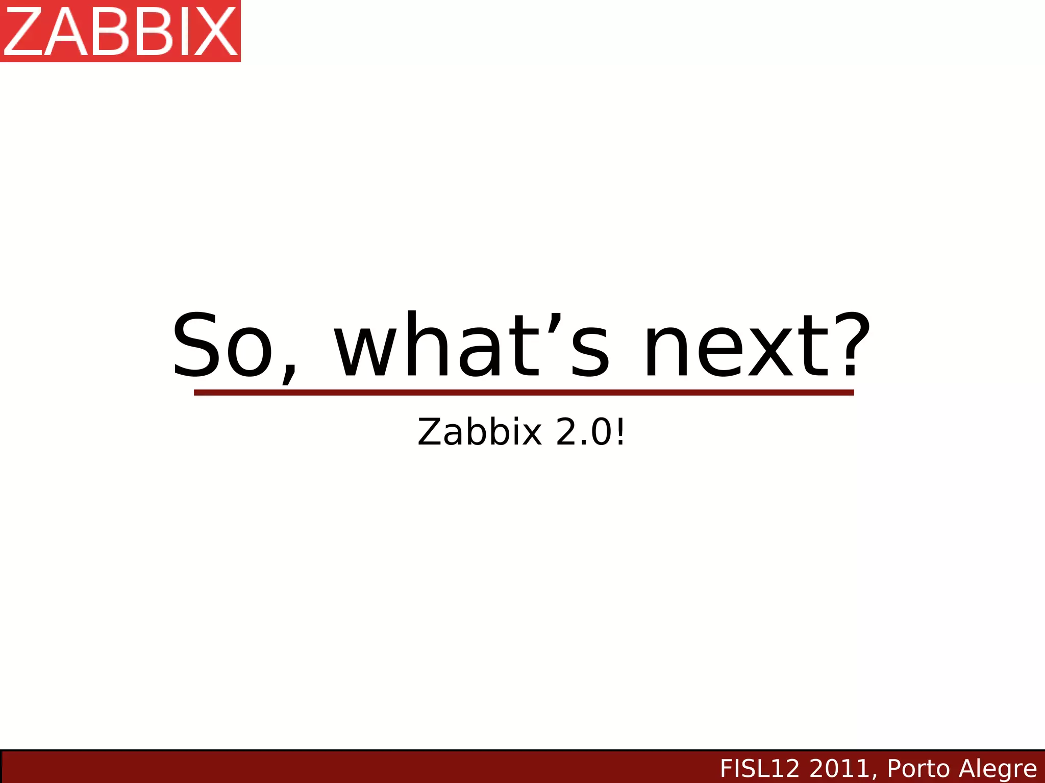 So, what’s next?
     Zabbix 2.0!




                   FISL12 2011, Porto Alegre
 