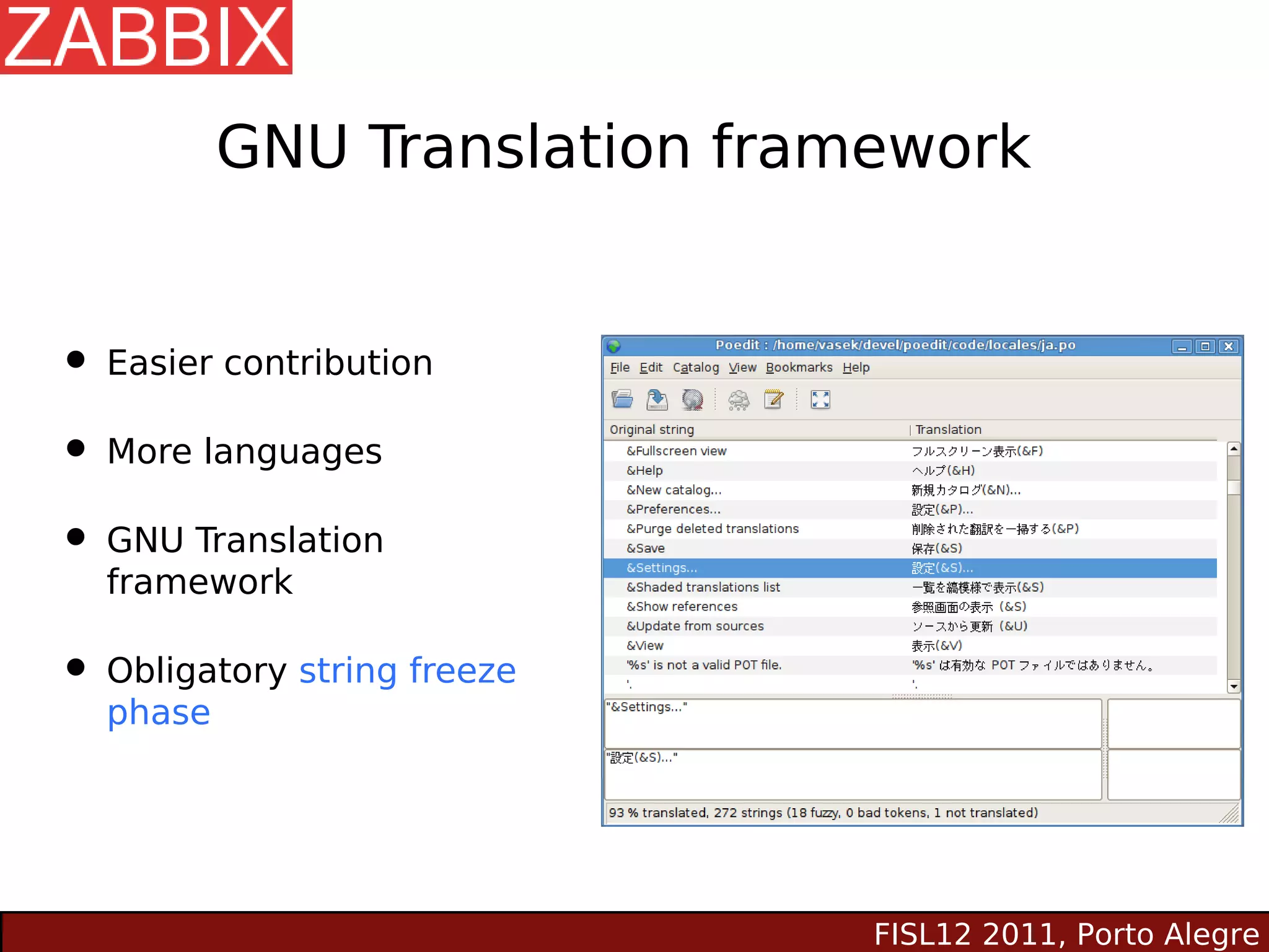 GNU Translation framework


• Easier contribution
• More languages
• GNU Translation
  framework

• Obligatory string freeze
  phase




                              FISL12 2011, Porto Alegre
 