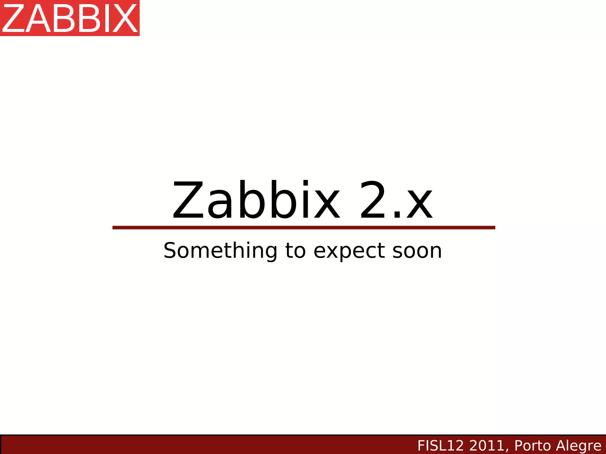 Zabbix 2.x
Something to expect soon




                     FISL12 2011, Porto Alegre
 