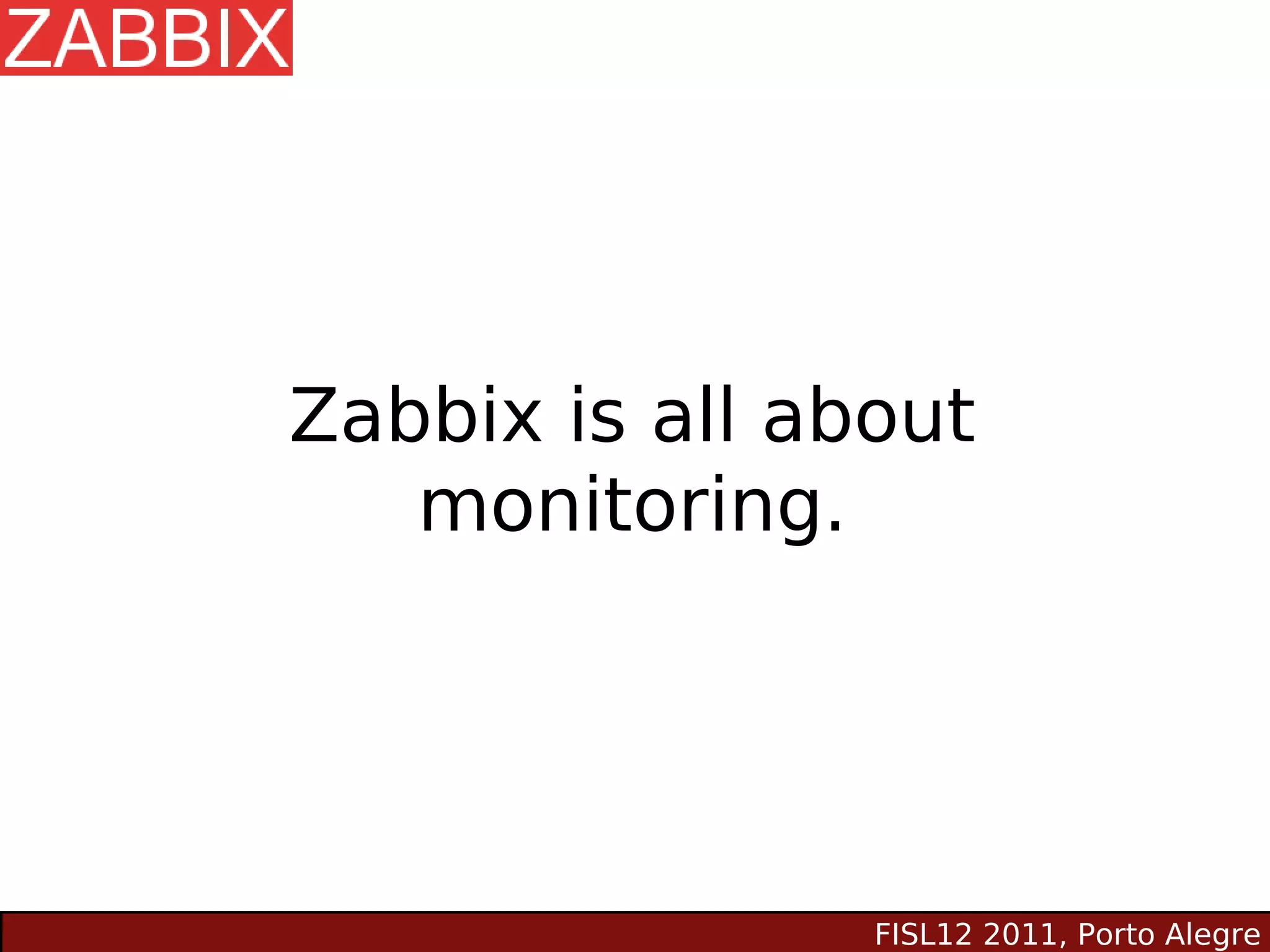 Zabbix is all about
   monitoring.




                FISL12 2011, Porto Alegre
 