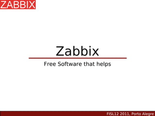 Zabbix
Free Software that helps




                      FISL12 2011, Porto Alegre
 