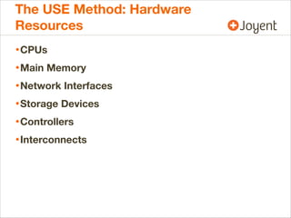 The USE Method: Hardware
Resources
• CPUs
• Main Memory
• Network Interfaces
• Storage Devices
• Controllers
• Interconnects

 