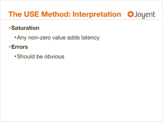 The USE Method: Interpretation
• Saturation
• Any non-zero value adds latency
• Errors
• Should be obvious

 