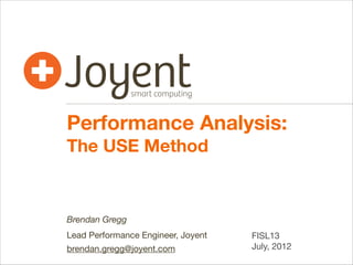 Performance Analysis:
The USE Method

Brendan Gregg
Lead Performance Engineer, Joyent
brendan.gregg@joyent.com

FISL13
July, 2012

 
