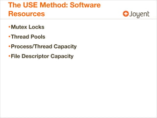 The USE Method: Software
Resources
• Mutex Locks
• Thread Pools
• Process/Thread Capacity
• File Descriptor Capacity

 