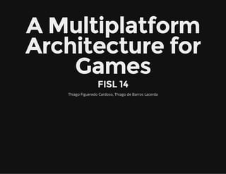 A Multiplatform
Architecture for
Games
FISL 14
Thiago Figueredo Cardoso, Thiago de Barros Lacerda
 
