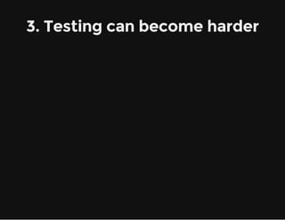 3. Testing can become harder
 
