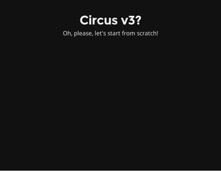 Circus v3?
Oh, please, let's start from scratch!
 