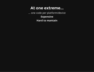 At one extreme...
... one code per platform/device
Expensive
Hard to mantain
 